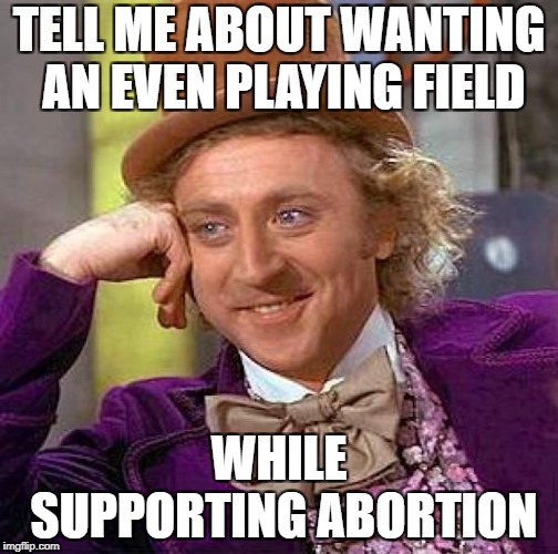 Creepy Condescending Wonka | TELL ME ABOUT WANTING AN EVEN PLAYING FIELD; WHILE SUPPORTING ABORTION | image tagged in memes,creepy condescending wonka | made w/ Imgflip meme maker