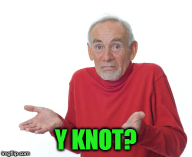 Old Man Shrugging | Y KNOT? | image tagged in old man shrugging | made w/ Imgflip meme maker