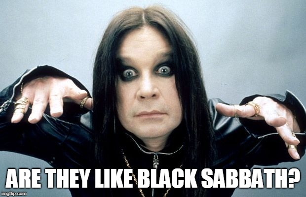 Ozzy Osbourne | ARE THEY LIKE BLACK SABBATH? | image tagged in ozzy osbourne | made w/ Imgflip meme maker
