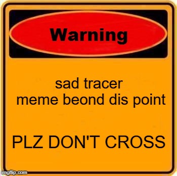 Warning Sign | sad tracer meme beond dis point; PLZ DON'T CROSS | image tagged in memes,warning sign | made w/ Imgflip meme maker
