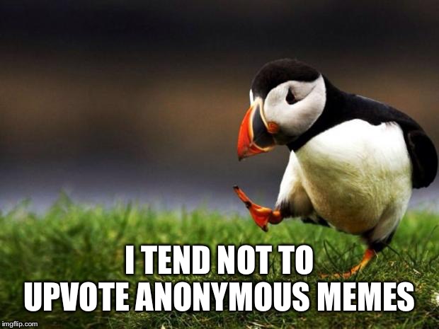 Unpopular Opinion Puffin Meme | I TEND NOT TO UPVOTE ANONYMOUS MEMES | image tagged in memes,unpopular opinion puffin | made w/ Imgflip meme maker