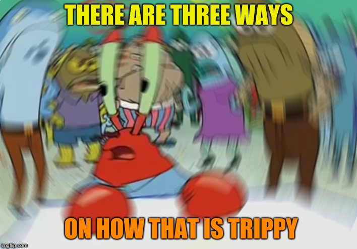 Mr Krabs Blur Meme Meme | THERE ARE THREE WAYS ON HOW THAT IS TRIPPY | image tagged in memes,mr krabs blur meme | made w/ Imgflip meme maker