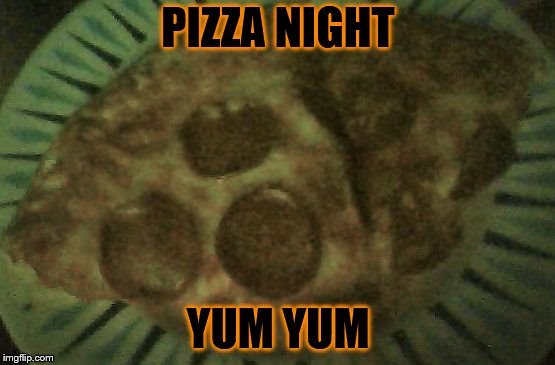 pizza night | PIZZA NIGHT; YUM YUM | image tagged in pizza night,pizza,yummy,meme,memes | made w/ Imgflip meme maker