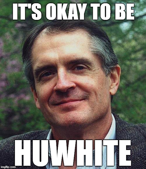It's okay to be huwhite | IT'S OKAY TO BE; HUWHITE | image tagged in white people,white privilege,racist,alt right | made w/ Imgflip meme maker