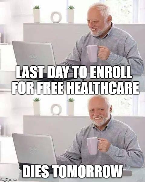 Hide the Pain Harold | LAST DAY TO ENROLL FOR FREE HEALTHCARE; DIES TOMORROW | image tagged in memes,hide the pain harold | made w/ Imgflip meme maker