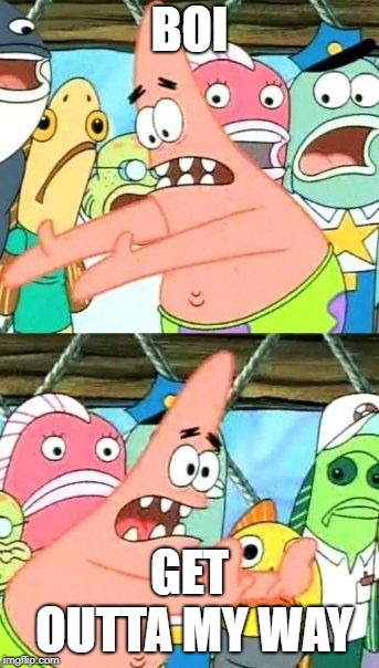 Put It Somewhere Else Patrick Meme | BOI; GET OUTTA MY WAY | image tagged in memes,put it somewhere else patrick | made w/ Imgflip meme maker