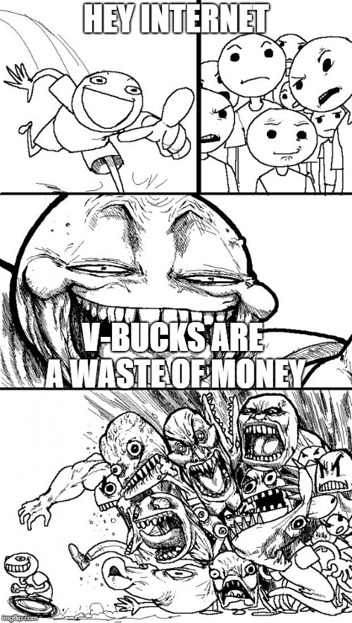 V-bucks are really a waste of money | HEY INTERNET; V-BUCKS ARE A WASTE OF MONEY | image tagged in memes,hey internet,true | made w/ Imgflip meme maker