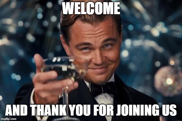 Leonardo Dicaprio Cheers |  WELCOME; AND THANK YOU FOR JOINING US | image tagged in memes,leonardo dicaprio cheers | made w/ Imgflip meme maker