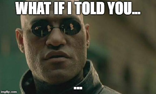Matrix Morpheus Meme | WHAT IF I TOLD YOU... ... | image tagged in memes,matrix morpheus | made w/ Imgflip meme maker