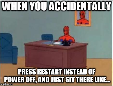 Spiderman Computer Desk | WHEN YOU ACCIDENTALLY; PRESS RESTART INSTEAD OF POWER OFF, AND JUST SIT THERE LIKE... | image tagged in memes,spiderman computer desk,spiderman | made w/ Imgflip meme maker
