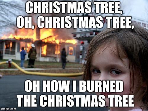 Disaster Girl Meme | CHRISTMAS TREE, OH, CHRISTMAS TREE, OH HOW I BURNED THE CHRISTMAS TREE | image tagged in memes,disaster girl | made w/ Imgflip meme maker