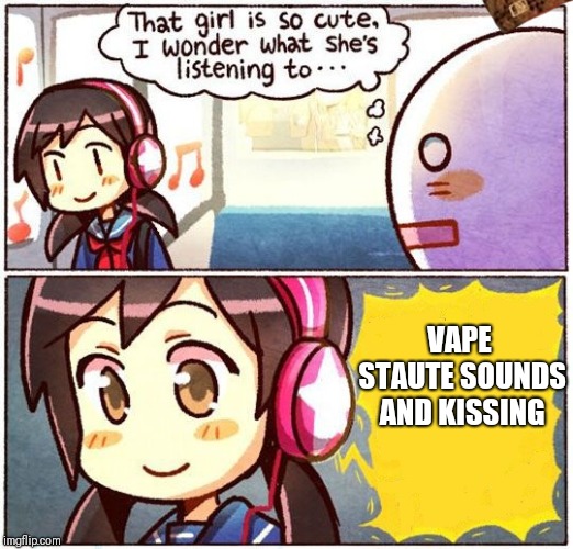 That Girl Is So Cute, I Wonder What She’s Listening To… | VAPE STAUTE SOUNDS AND KISSING | image tagged in that girl is so cute i wonder what shes listening to,scumbag | made w/ Imgflip meme maker