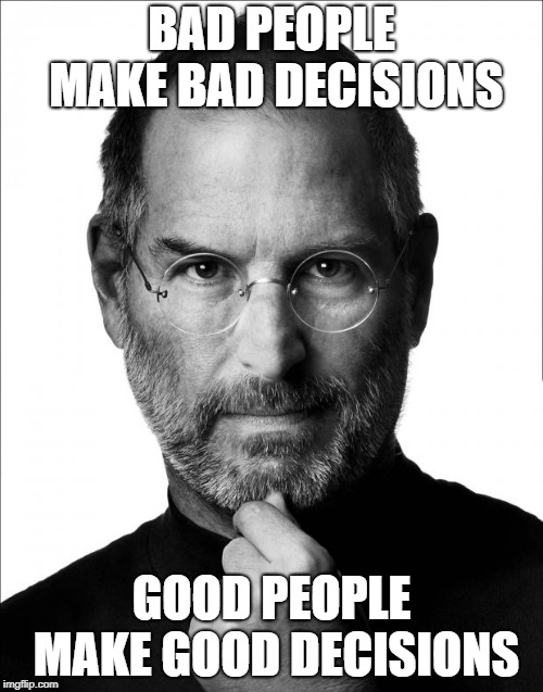 Steve Jobs Force | BAD PEOPLE MAKE BAD DECISIONS; GOOD PEOPLE MAKE GOOD DECISIONS | image tagged in steve jobs force | made w/ Imgflip meme maker