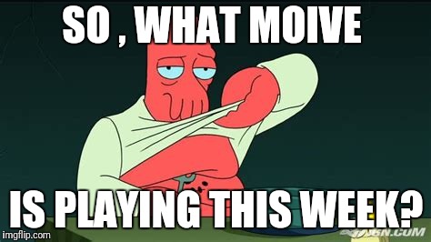 Zoidberg  | SO , WHAT MOIVE IS PLAYING THIS WEEK? | image tagged in zoidberg | made w/ Imgflip meme maker