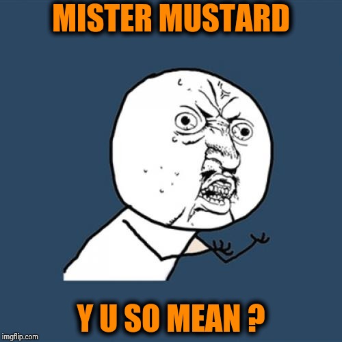 Y U No Meme | MISTER MUSTARD Y U SO MEAN ? | image tagged in memes,y u no | made w/ Imgflip meme maker