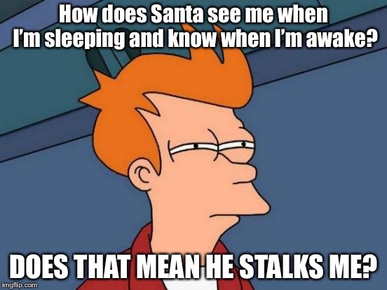 He sees you when you’re sleeping, he knows when you’re awake. | How does Santa see me when I’m sleeping and know when I’m awake? DOES THAT MEAN HE STALKS ME? | image tagged in memes,futurama fry | made w/ Imgflip meme maker