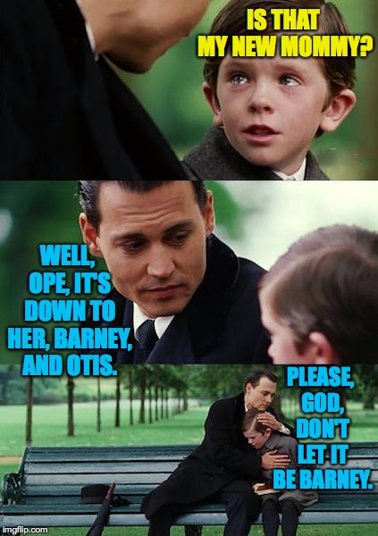 Finding Neverland Meme | IS THAT MY NEW MOMMY? WELL, OPE, IT'S DOWN TO HER, BARNEY, AND OTIS. PLEASE, GOD, DON'T LET IT BE BARNEY. | image tagged in memes,finding neverland | made w/ Imgflip meme maker