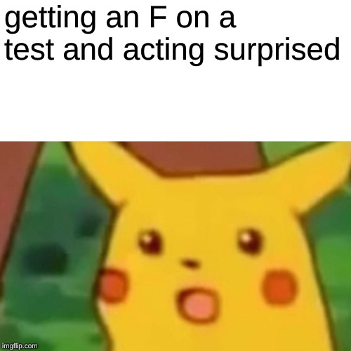 Surprised Pikachu Meme | getting an F on a test and acting surprised | image tagged in memes,surprised pikachu | made w/ Imgflip meme maker