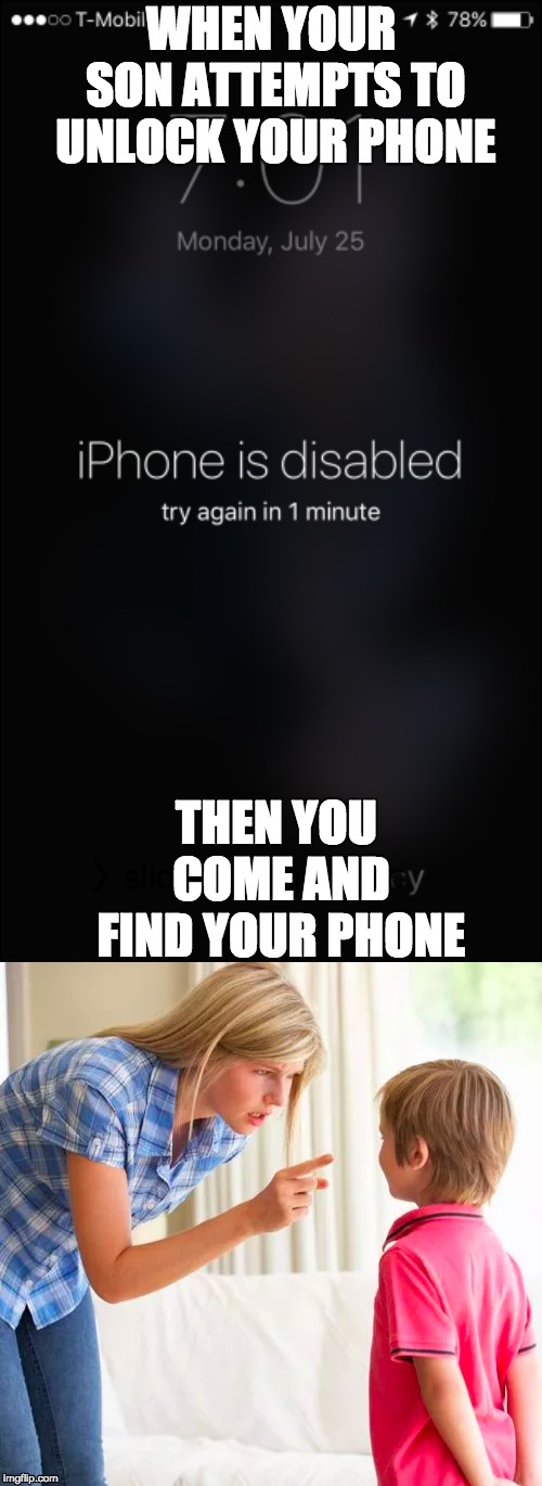 You cant say you wont | WHEN YOUR SON ATTEMPTS TO UNLOCK YOUR PHONE; THEN YOU COME AND FIND YOUR PHONE | image tagged in lol,that is what you get,dont you dare | made w/ Imgflip meme maker