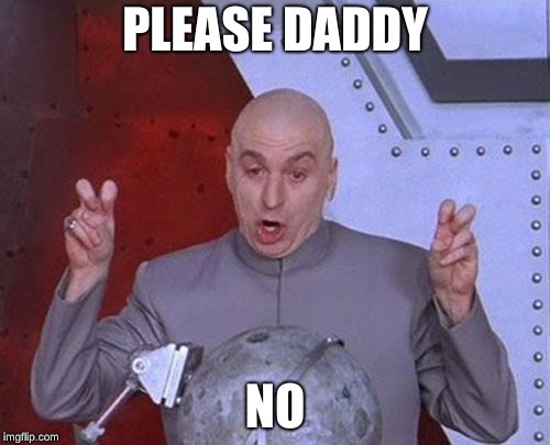 Dr Evil Laser Meme | PLEASE DADDY; NO | image tagged in memes,dr evil laser | made w/ Imgflip meme maker