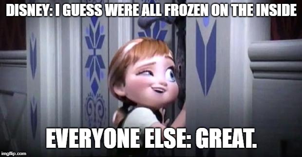 DISNEY: I GUESS WERE ALL FROZEN ON THE INSIDE EVERYONE ELSE: GREAT. | image tagged in frozen little anna | made w/ Imgflip meme maker