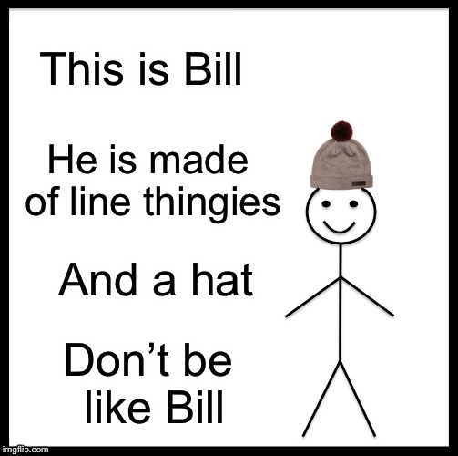 Be Like Bill Meme | This is Bill; He is made of line thingies; And a hat; Don’t be like Bill | image tagged in memes,be like bill | made w/ Imgflip meme maker