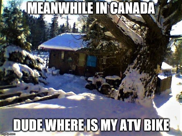 Meanwhile in canada | MEANWHILE IN CANADA; DUDE WHERE IS MY ATV BIKE | image tagged in winter canada,meanwhile in canada,atv bike,meme,memes,funny | made w/ Imgflip meme maker