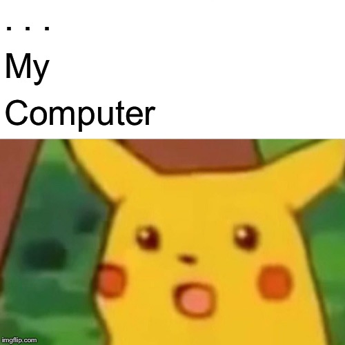 Surprised Pikachu Meme | . . . My Computer | image tagged in memes,surprised pikachu | made w/ Imgflip meme maker