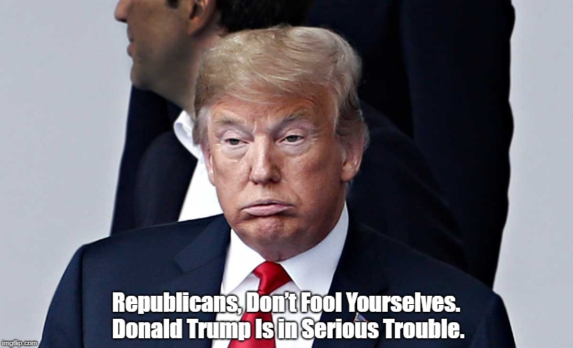 Republicans, Donâ€™t Fool Yourselves. Donald Trump Is in Serious Trouble. | made w/ Imgflip meme maker