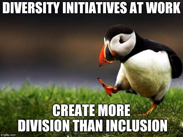 Unpopular Opinion Puffin | DIVERSITY INITIATIVES AT WORK; CREATE MORE DIVISION THAN INCLUSION | image tagged in memes,unpopular opinion puffin | made w/ Imgflip meme maker