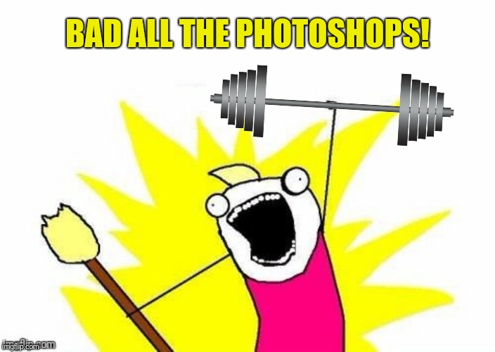 BAD ALL THE PHOTOSHOPS! | made w/ Imgflip meme maker
