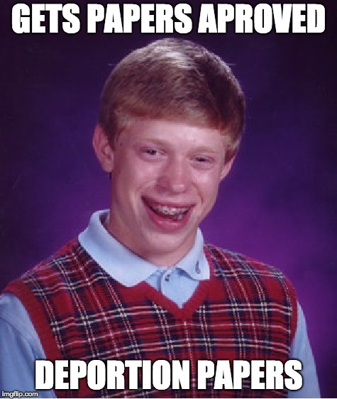 Bad Luck Brian | GETS PAPERS APROVED; DEPORTION PAPERS | image tagged in memes,bad luck brian | made w/ Imgflip meme maker