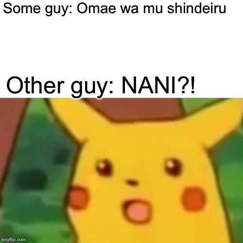 Surprised Pikachu Meme | Some guy: Omae wa mu shindeiru; Other guy: NANI?! | image tagged in memes,surprised pikachu | made w/ Imgflip meme maker