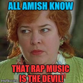 waterboy mom | ALL AMISH KNOW THAT RAP MUSIC IS THE DEVIL! | image tagged in waterboy mom | made w/ Imgflip meme maker