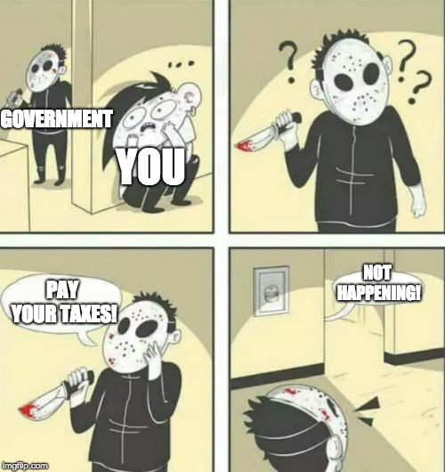 Hiding from serial killer | GOVERNMENT; YOU; NOT HAPPENING! PAY YOUR TAXES! | image tagged in hiding from serial killer | made w/ Imgflip meme maker
