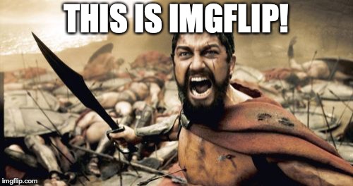Sparta Leonidas Meme | THIS IS IMGFLIP! | image tagged in memes,sparta leonidas | made w/ Imgflip meme maker