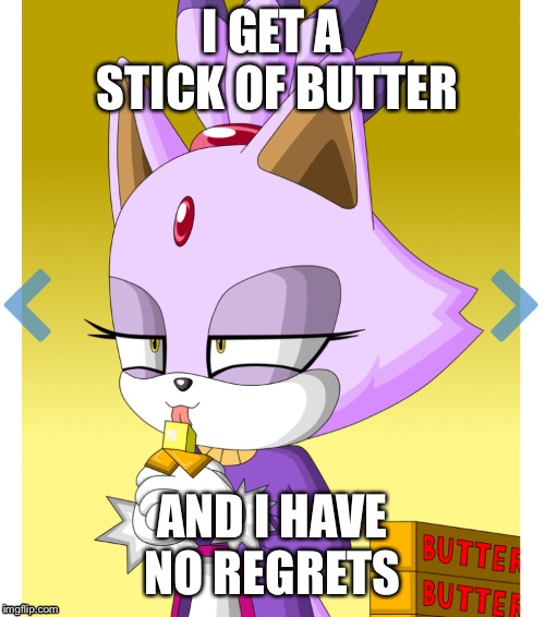 Life Goals | I GET A STICK OF BUTTER; AND I HAVE NO REGRETS | image tagged in memes | made w/ Imgflip meme maker