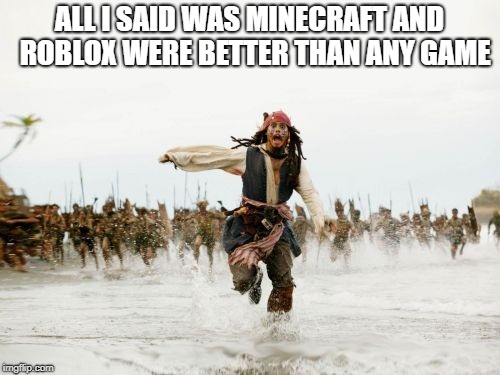 Jack Sparrow Being Chased Meme | ALL I SAID WAS MINECRAFT AND  ROBLOX WERE BETTER THAN ANY GAME | image tagged in memes,jack sparrow being chased | made w/ Imgflip meme maker
