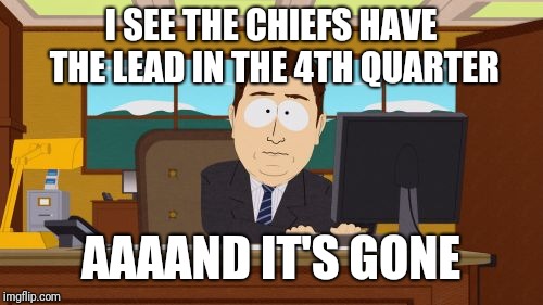 Aaaaand Its Gone | I SEE THE CHIEFS HAVE THE LEAD IN THE 4TH QUARTER; AAAAND IT'S GONE | image tagged in memes,aaaaand its gone | made w/ Imgflip meme maker