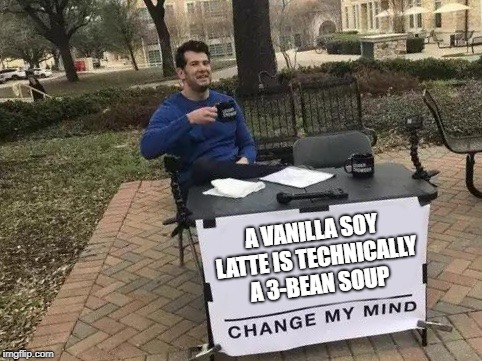 Change My Mind Meme | A VANILLA SOY LATTE IS TECHNICALLY A 3-BEAN SOUP | image tagged in change my mind,AdviceAnimals | made w/ Imgflip meme maker
