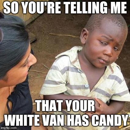 Third World Skeptical Kid | SO YOU'RE TELLING ME; THAT YOUR WHITE VAN HAS CANDY | image tagged in memes,third world skeptical kid | made w/ Imgflip meme maker