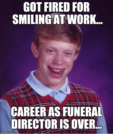 Bad Luck Brian Meme | GOT FIRED FOR SMILING AT WORK... CAREER AS FUNERAL DIRECTOR IS OVER... | image tagged in memes,bad luck brian | made w/ Imgflip meme maker