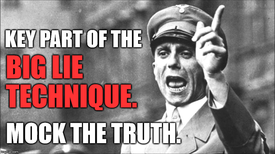 Goebbels | KEY PART OF THE; BIG LIE TECHNIQUE. MOCK THE TRUTH. | image tagged in goebbels | made w/ Imgflip meme maker