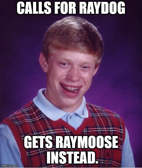 Bad Luck Brian Meme | CALLS FOR RAYDOG; GETS RAYMOOSE INSTEAD. | image tagged in memes,bad luck brian | made w/ Imgflip meme maker