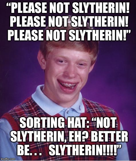 Bad Luck Brian | “PLEASE NOT SLYTHERIN! PLEASE NOT SLYTHERIN! PLEASE NOT SLYTHERIN!”; SORTING HAT: “NOT SLYTHERIN, EH? BETTER BE. . .   SLYTHERIN!!!!” | image tagged in memes,bad luck brian,slytherin,harry potter,hogwarts | made w/ Imgflip meme maker
