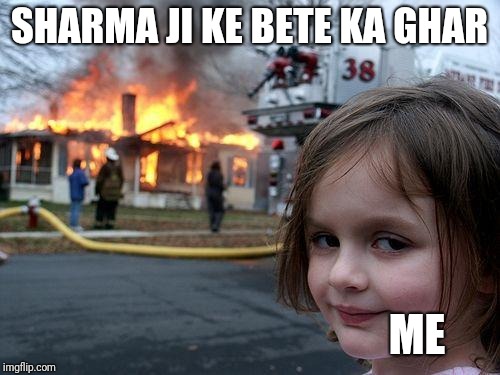 Disaster Girl | SHARMA JI KE BETE KA GHAR; ME | image tagged in memes,disaster girl | made w/ Imgflip meme maker