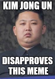 Kim Jong Un | KIM JONG UN DISAPPROVES THIS MEME | image tagged in kim jong un | made w/ Imgflip meme maker