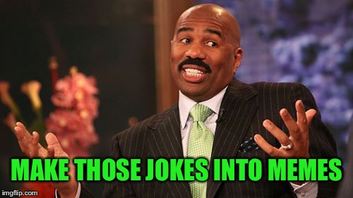 Steve Harvey Meme | MAKE THOSE JOKES INTO MEMES | image tagged in memes,steve harvey | made w/ Imgflip meme maker