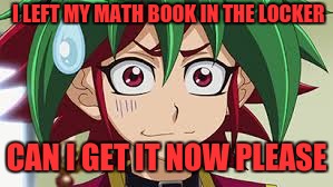 Forgetfull yuya sakaki | I LEFT MY MATH BOOK IN THE LOCKER; CAN I GET IT NOW PLEASE | image tagged in i forgot | made w/ Imgflip meme maker