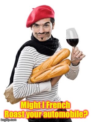 scumbag french | Might I French Roast your automobile? | image tagged in scumbag french | made w/ Imgflip meme maker
